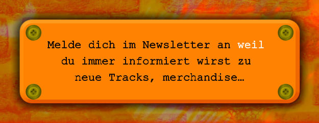 Melde dich im Newsletter an weil  du immer informiert wirst zu  neue Tracks, merchandise…